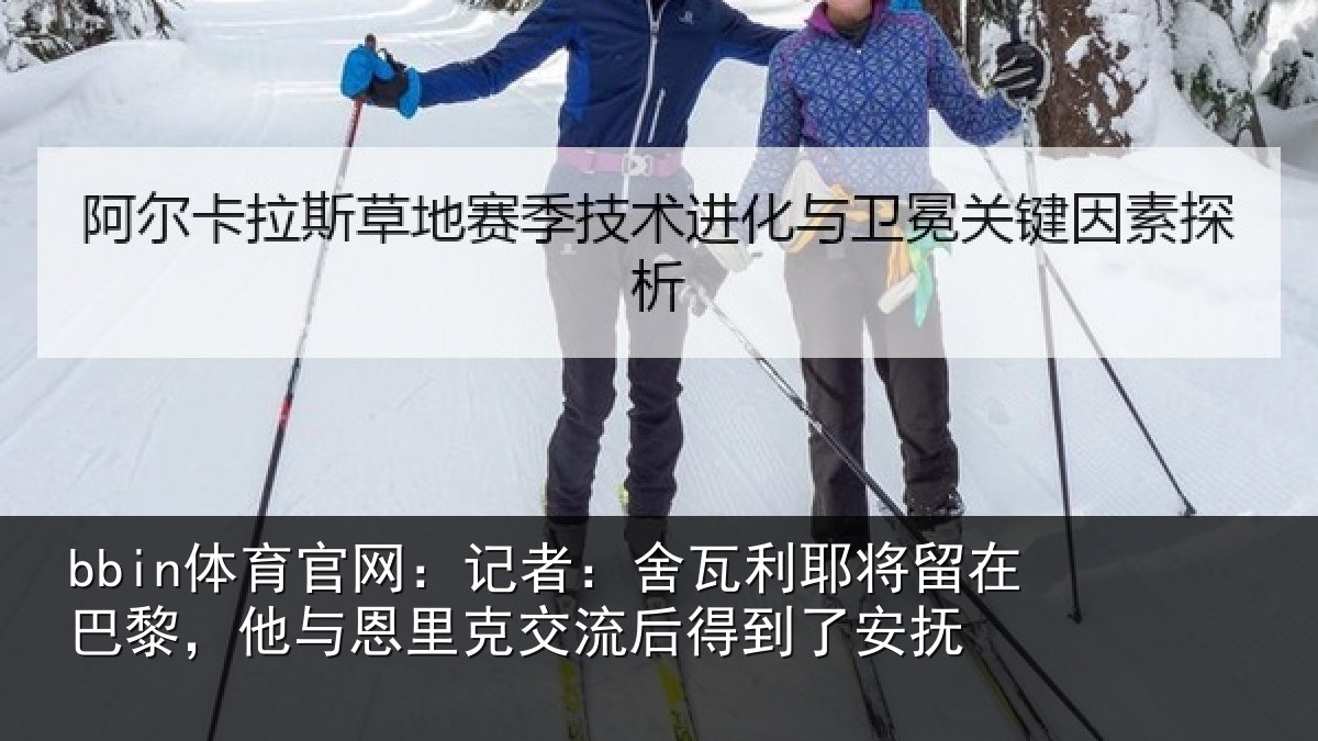 bbin体育官网:记者:舍瓦利耶将留在巴黎,他与恩里克交流后得到了安抚
