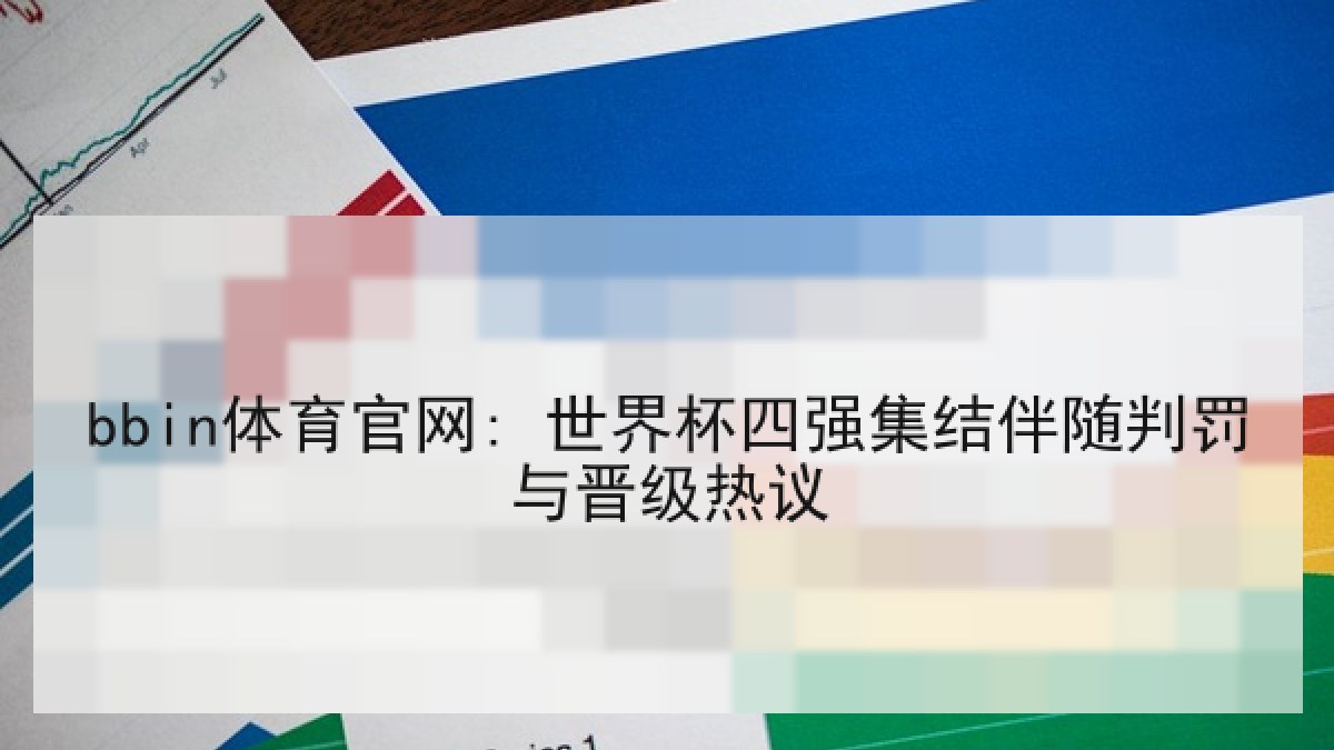 bbin体育官网: 世界杯四强集结伴随判罚与晋级热议