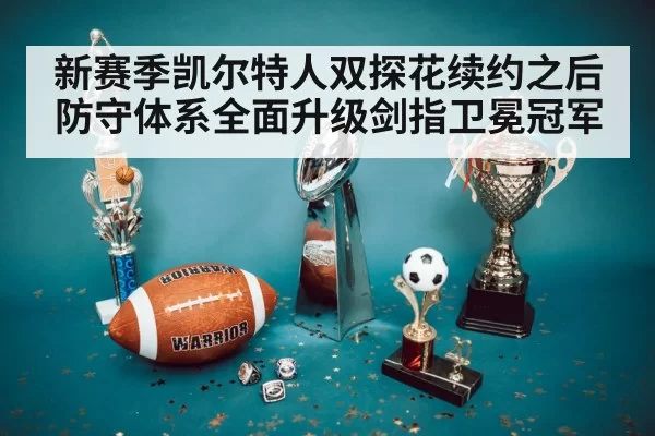 新赛季凯尔特人双探花续约之后防守体系全面升级剑指卫冕冠军