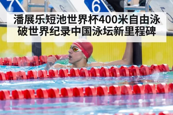 潘展乐短池世界杯400米自由泳破世界纪录中国泳坛新里程碑