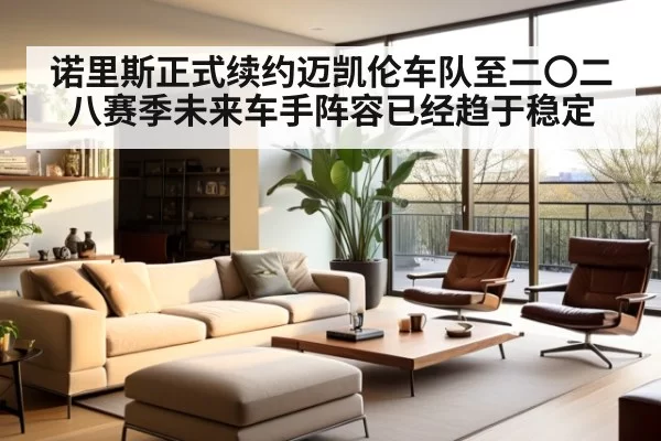 诺里斯正式续约迈凯伦车队至二〇二八赛季未来车手阵容已经趋于稳定